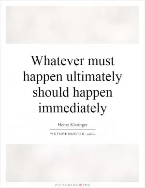 Whatever must happen ultimately should happen immediately Picture Quote #1