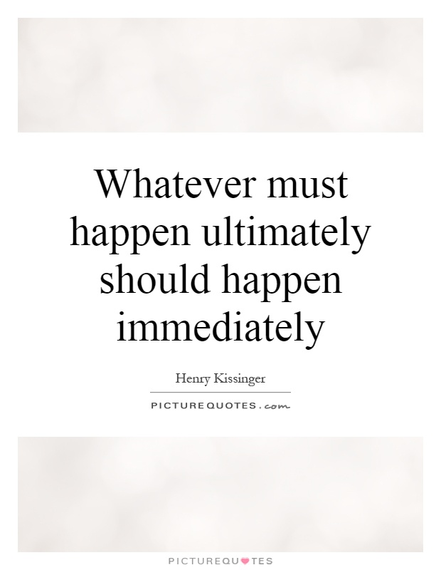 Whatever must happen ultimately should happen immediately Picture Quote #1