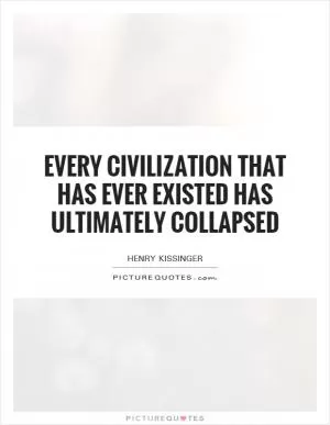 Every civilization that has ever existed has ultimately collapsed Picture Quote #1