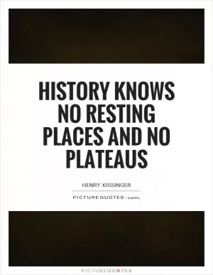 History knows no resting places and no plateaus Picture Quote #1