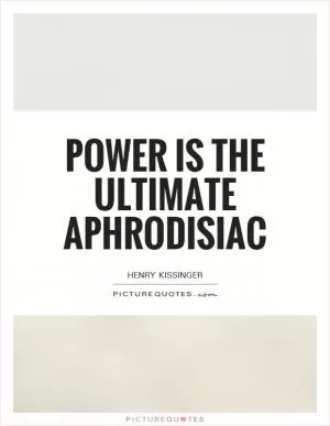 Power is the ultimate aphrodisiac Picture Quote #1