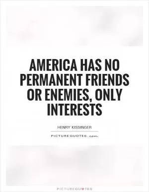 America has no permanent friends or enemies, only interests Picture Quote #1