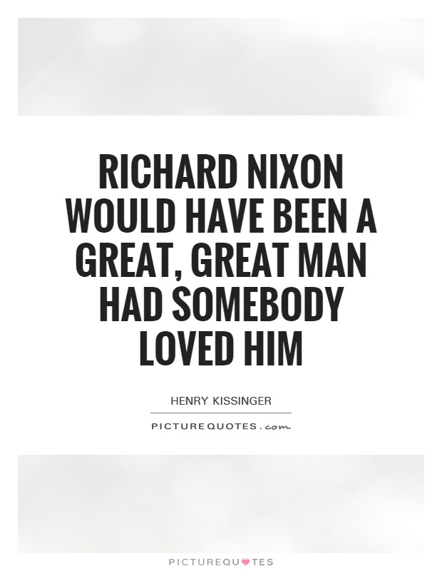 Richard Nixon would have been a great, great man had somebody loved him Picture Quote #1