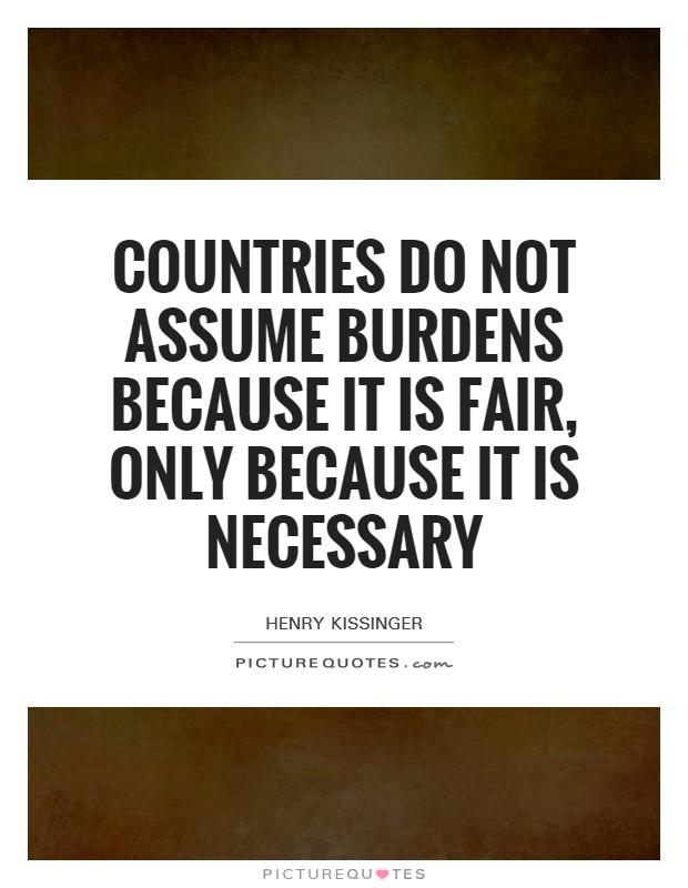 Countries do not assume burdens because it is fair, only because it is necessary Picture Quote #1