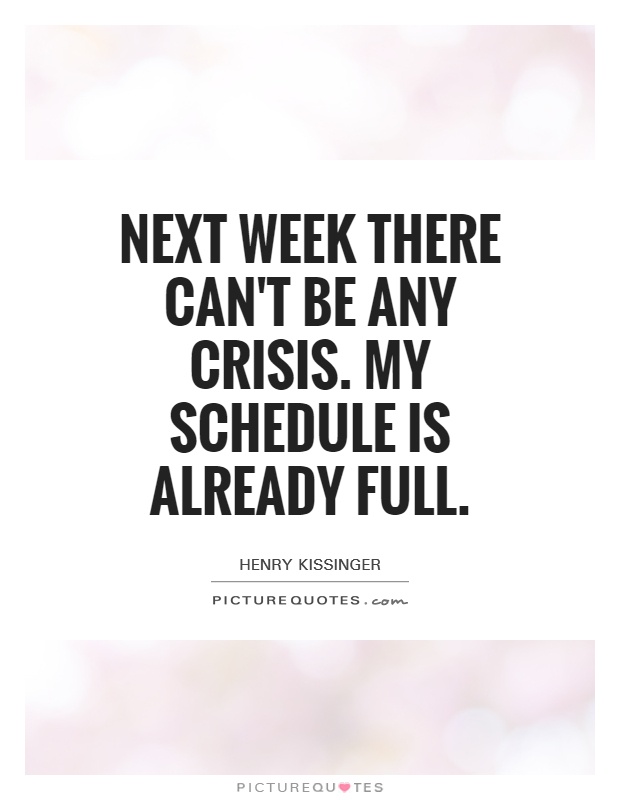 Next week there can't be any crisis. My schedule is already full Picture Quote #1