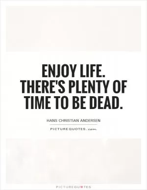 Enjoy life. There's plenty of time to be dead Picture Quote #1