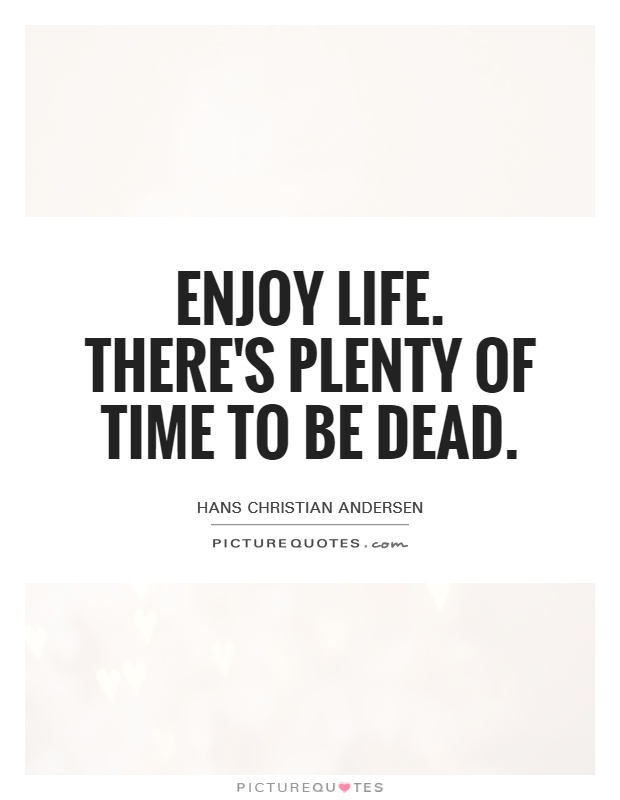 Enjoy life. There's plenty of time to be dead Picture Quote #1