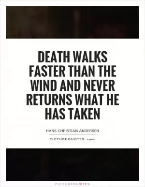 Death walks faster than the wind and never returns what he has taken Picture Quote #1