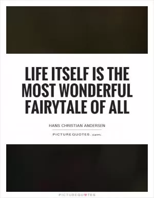 Life itself is the most wonderful fairytale of all Picture Quote #1
