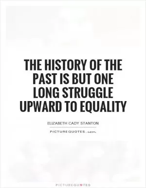 The history of the past is but one long struggle upward to equality Picture Quote #1
