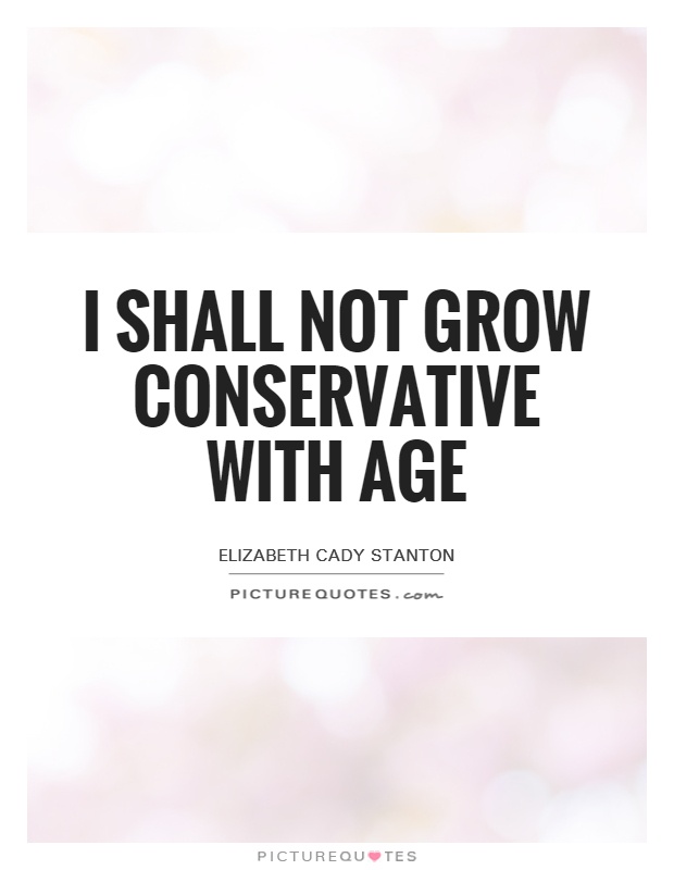 I shall not grow conservative with age Picture Quote #1