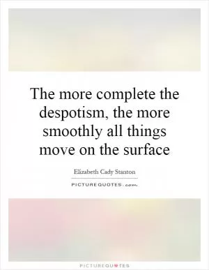 The more complete the despotism, the more smoothly all things move on the surface Picture Quote #1