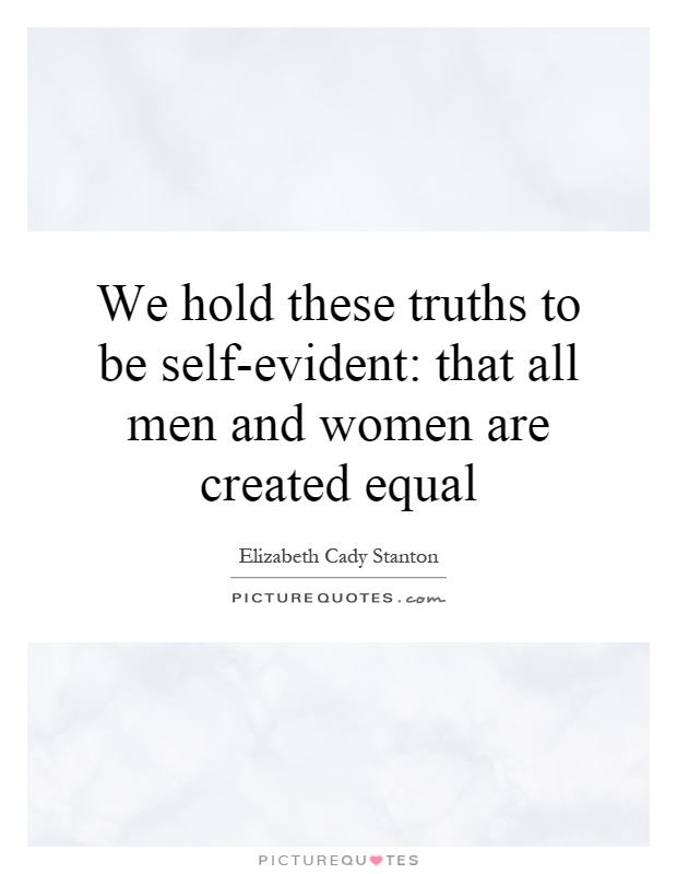 We hold these truths to be self-evident: that all men and women are created equal Picture Quote #1