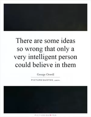 There are some ideas so wrong that only a very intelligent person could believe in them Picture Quote #1