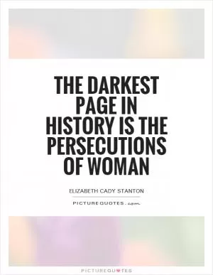 The darkest page in history is the persecutions of woman Picture Quote #1