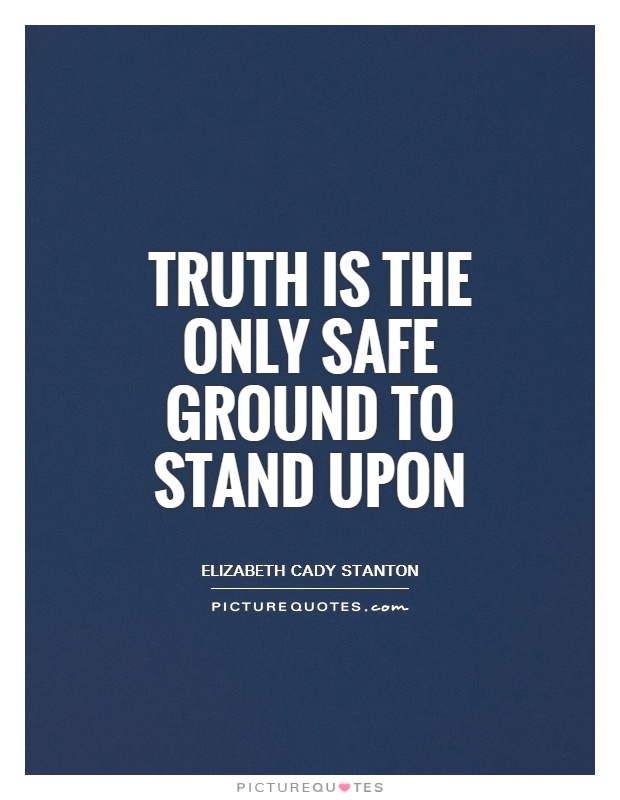 Truth is the only safe ground to stand upon Picture Quote #1