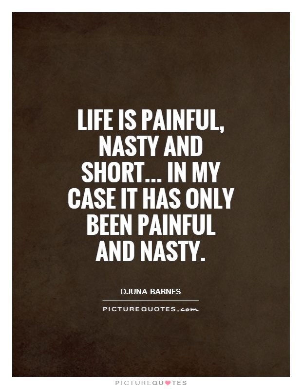 Life is painful, nasty and short... In my case it has only been painful and nasty Picture Quote #1