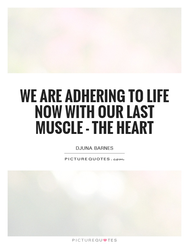 We are adhering to life now with our last muscle - the heart Picture Quote #1