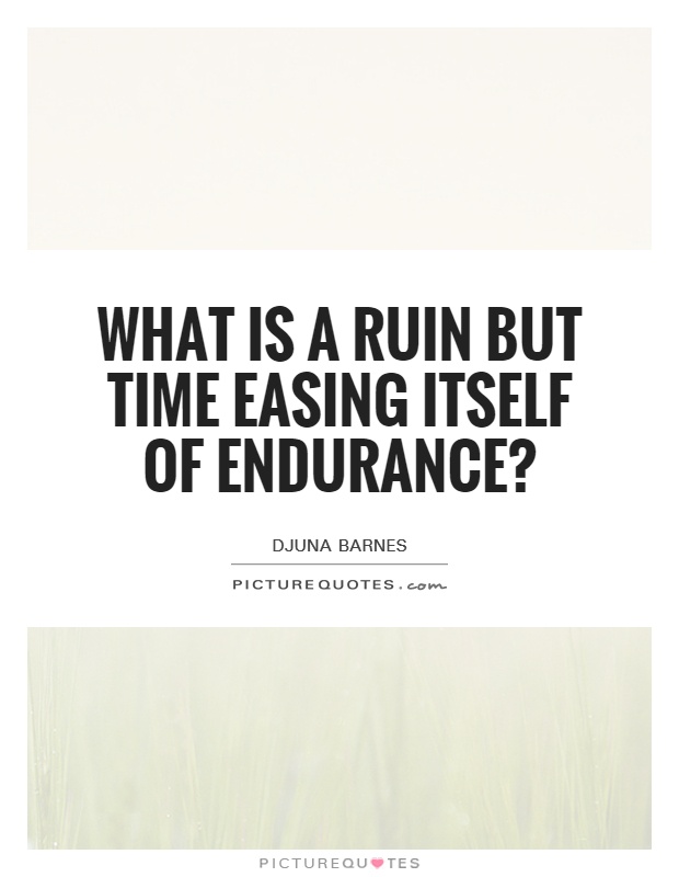 What is a ruin but time easing itself of endurance? Picture Quote #1