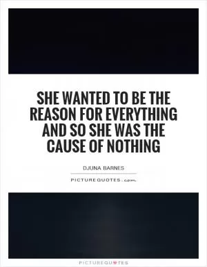 She wanted to be the reason for everything and so she was the cause of nothing Picture Quote #1