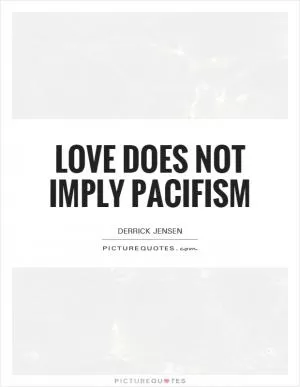 Love does not imply pacifism Picture Quote #1