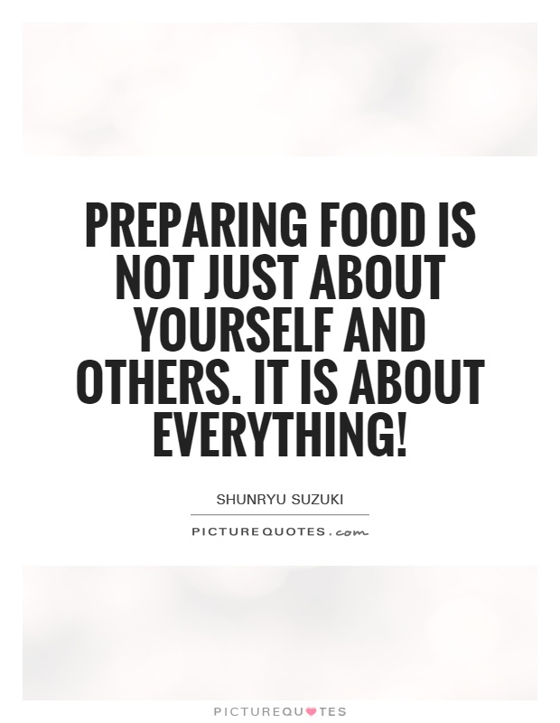 Preparing food is not just about yourself and others. It is about everything! Picture Quote #1