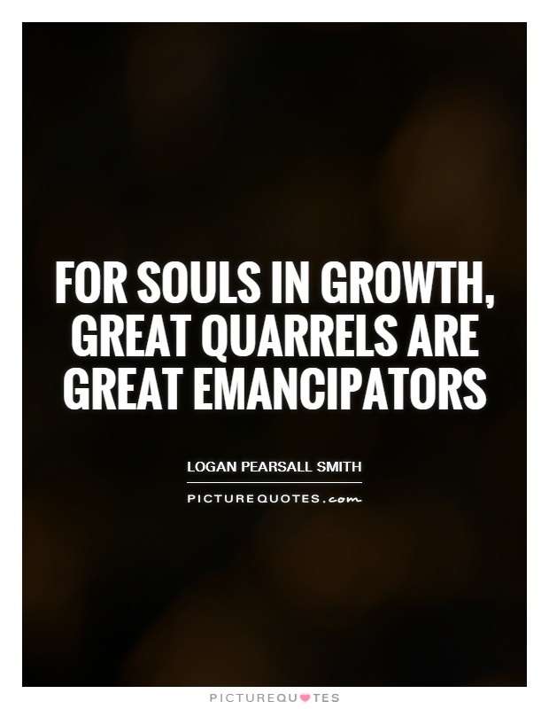 For souls in growth, great quarrels are great emancipators Picture Quote #1