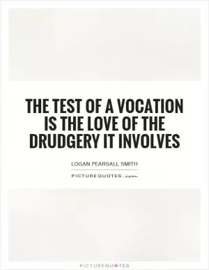 The test of a vocation is the love of the drudgery it involves Picture Quote #1