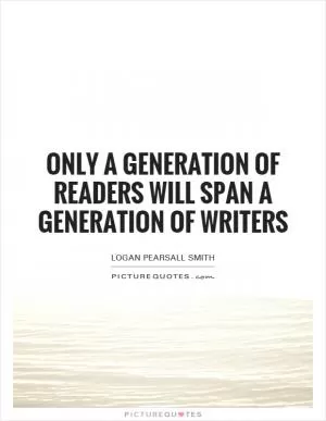 Only a generation of readers will span a generation of writers Picture Quote #1