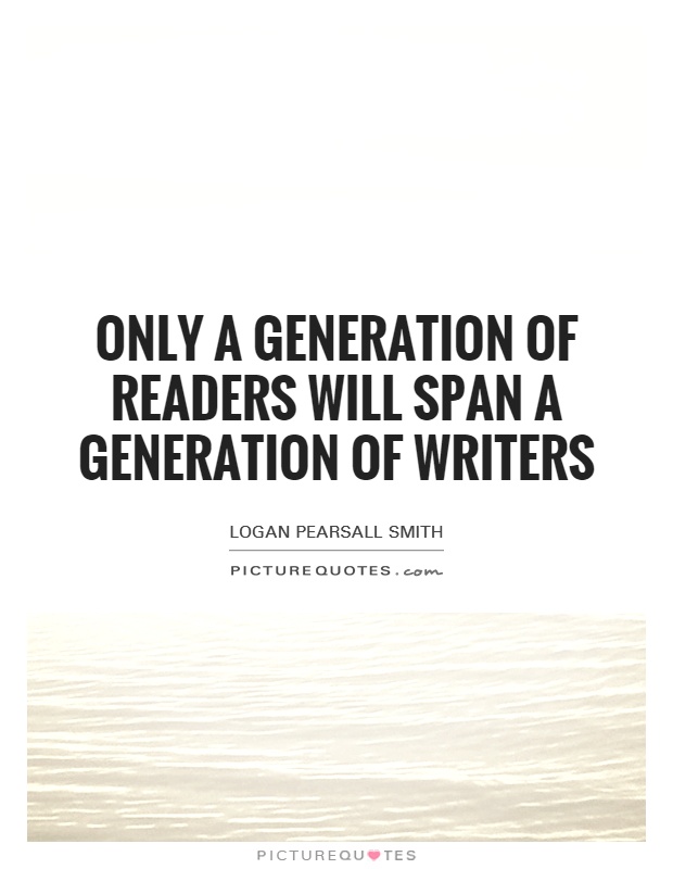 Only a generation of readers will span a generation of writers Picture Quote #1
