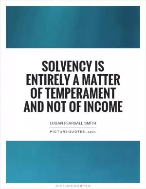 Solvency is entirely a matter of temperament and not of income Picture Quote #1