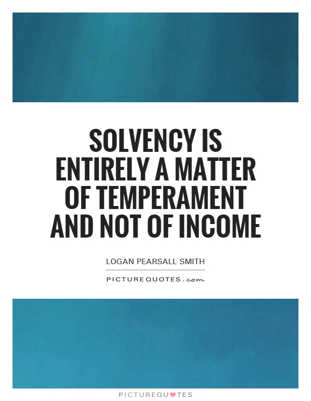 Solvency is entirely a matter of temperament and not of income Picture Quote #1