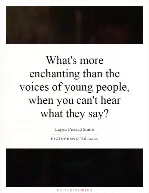 What's more enchanting than the voices of young people, when you can't hear what they say? Picture Quote #1