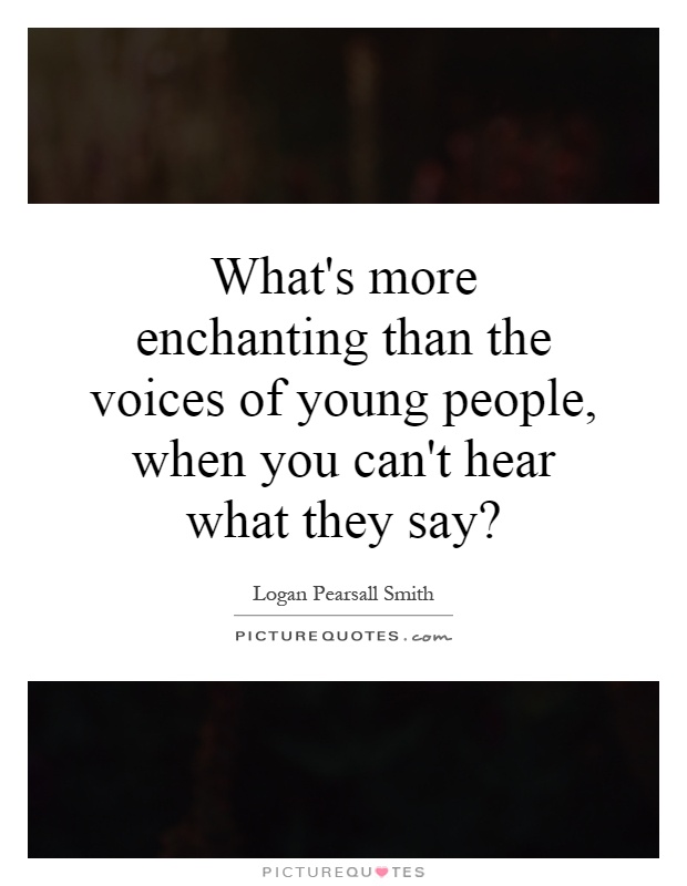 What's more enchanting than the voices of young people, when you can't hear what they say? Picture Quote #1