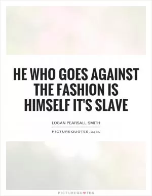 He who goes against the fashion is himself it's slave Picture Quote #1
