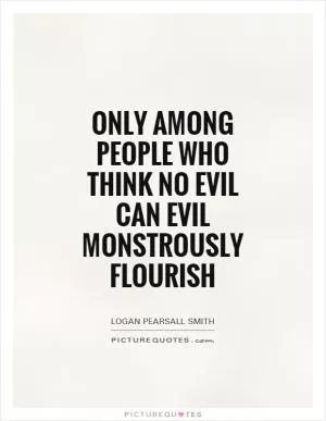 Only among people who think no evil can Evil monstrously flourish Picture Quote #1
