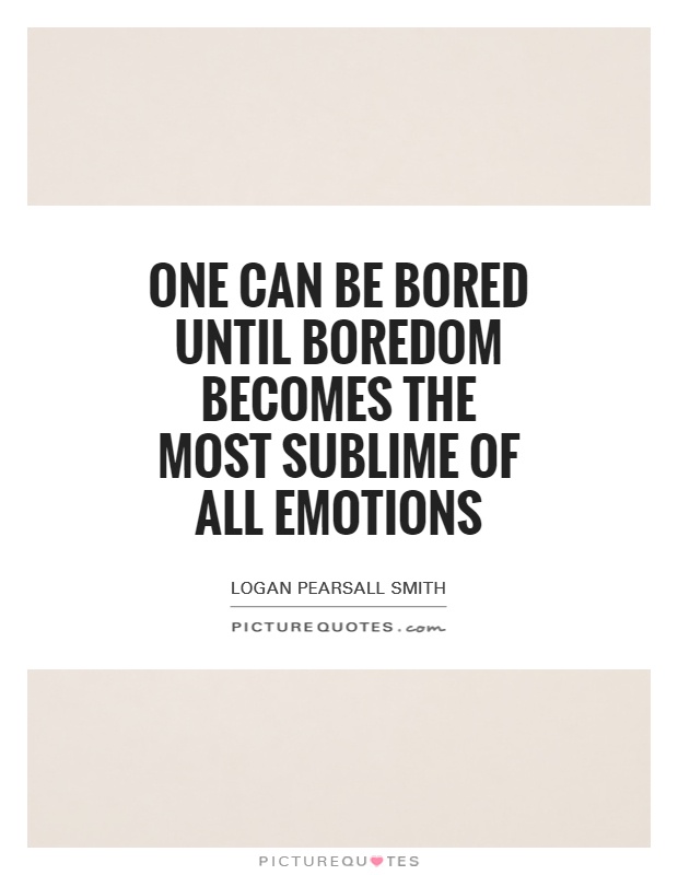 One can be bored until boredom becomes the most sublime of all emotions Picture Quote #1