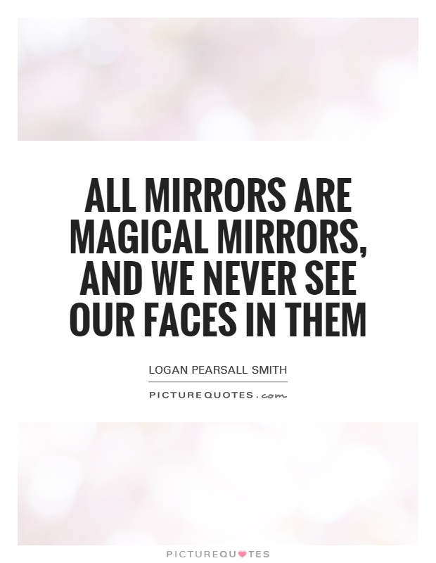 All mirrors are magical mirrors, and we never see our faces in them Picture Quote #1