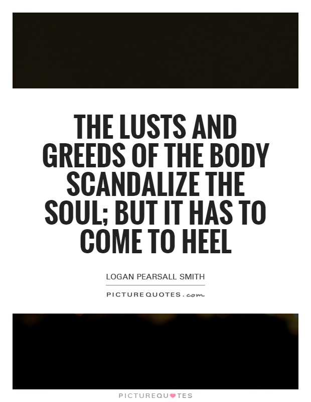 The lusts and greeds of the Body scandalize the Soul; but it has to come to heel Picture Quote #1