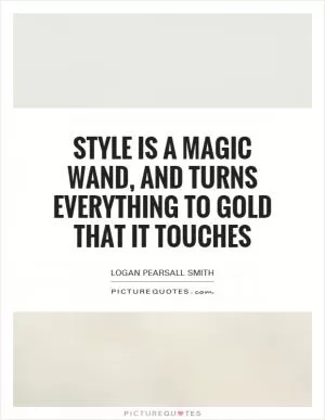 Style is a magic wand, and turns everything to gold that it touches Picture Quote #1