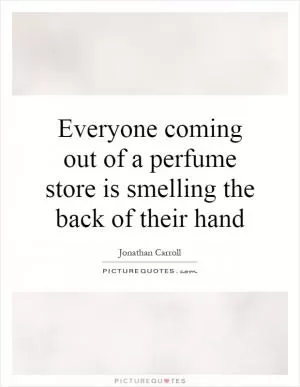 Everyone coming out of a perfume store is smelling the back of their hand Picture Quote #1