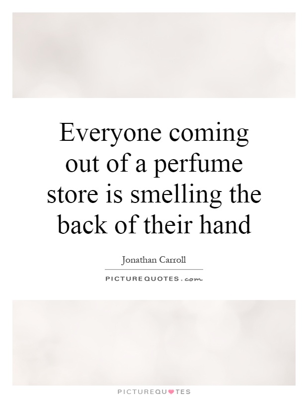 Everyone coming out of a perfume store is smelling the back of their hand Picture Quote #1