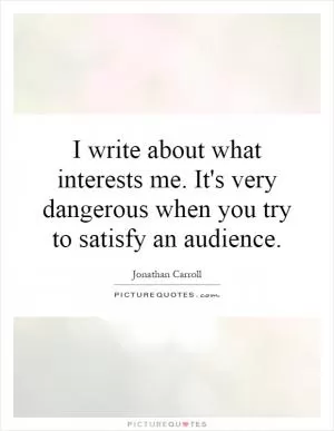 I write about what interests me. It's very dangerous when you try to satisfy an audience Picture Quote #1