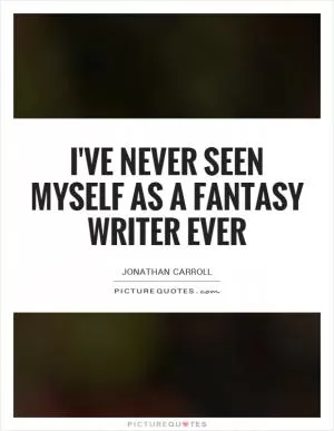 I've never seen myself as a fantasy writer ever Picture Quote #1