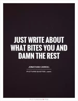 Just write about what bites you and damn the rest Picture Quote #1