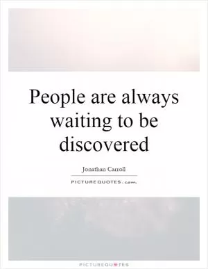 People are always waiting to be discovered Picture Quote #1