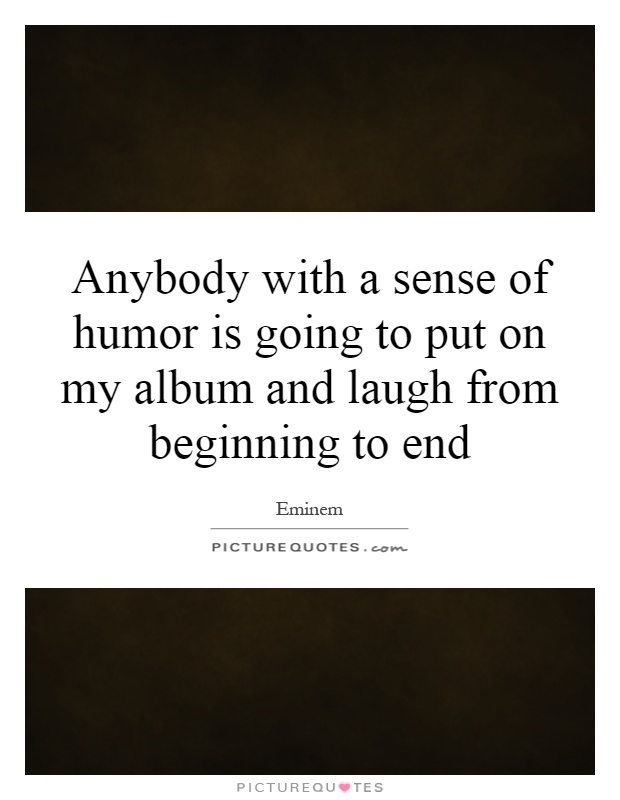 Anybody with a sense of humor is going to put on my album and laugh from beginning to end Picture Quote #1
