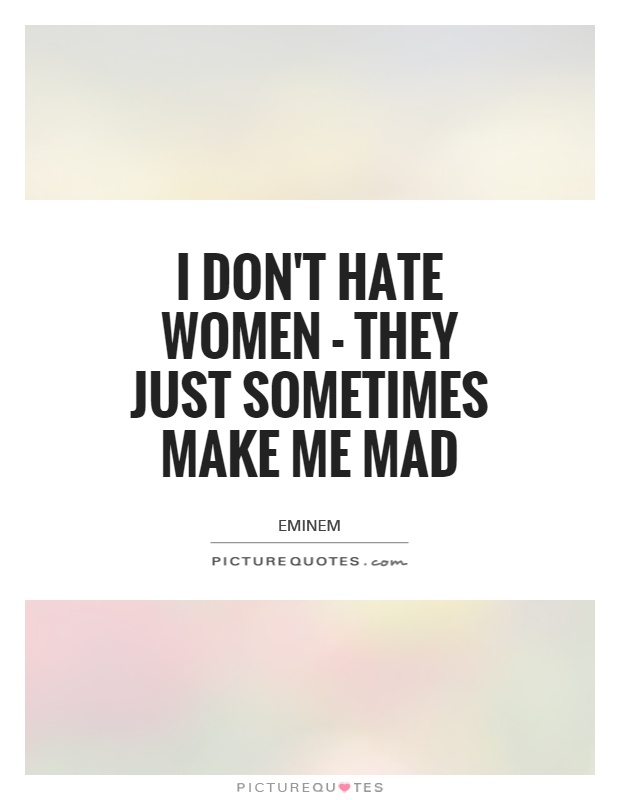 I don't hate women - they just sometimes make me mad Picture Quote #1