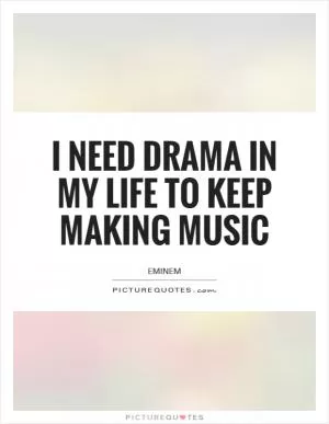 I need drama in my life to keep making music Picture Quote #1