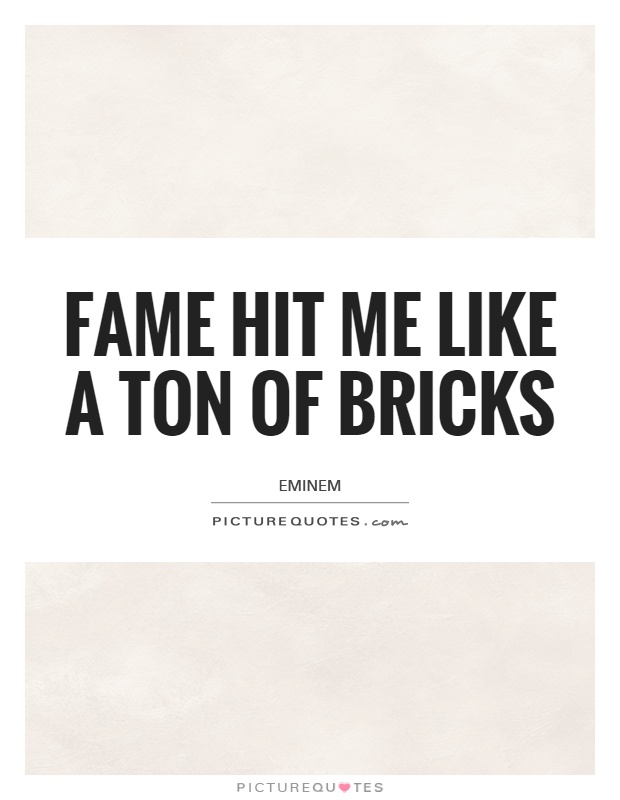 Fame hit me like a ton of bricks Picture Quote #1